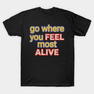 go where you feel most alive T-Shirt